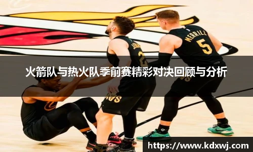 火箭队与热火队季前赛精彩对决回顾与分析