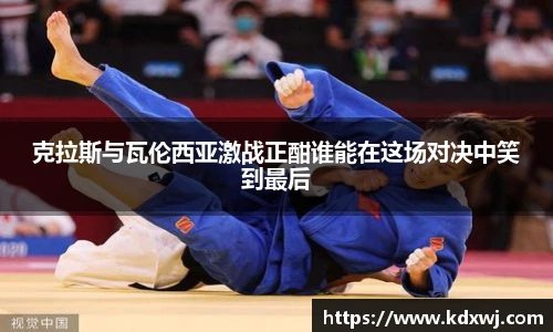 克拉斯与瓦伦西亚激战正酣谁能在这场对决中笑到最后